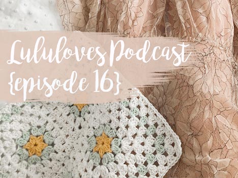 Lululoves Crochet Podcast | Episode 16