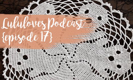 Lululoves Crochet Podcast | Episode 17
