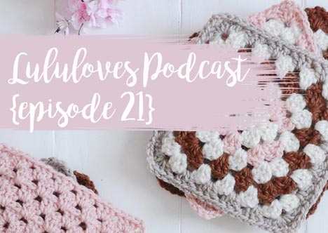 Lululoves Crochet Podcast | Episode 21