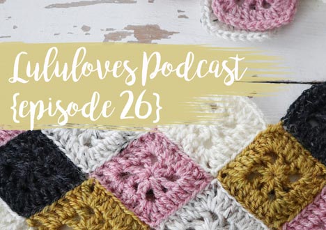 Lululoves Crochet Podcast Episode 26