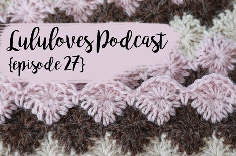 Lululoves | Crochet Vlogcast episode 27